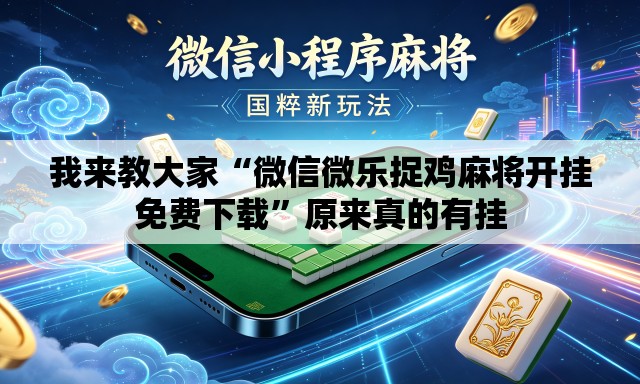 我来教大家“微信微乐捉鸡麻将开挂免费下载	”原来真的有挂
