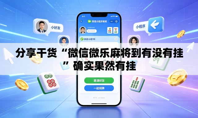分享干货“微信微乐麻将到有没有挂”确实果然有挂