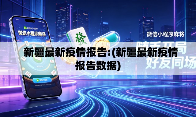 新疆最新疫情报告:(新疆最新疫情报告数据) 新疆最新疫情报告:(新疆最新疫情报告数据)