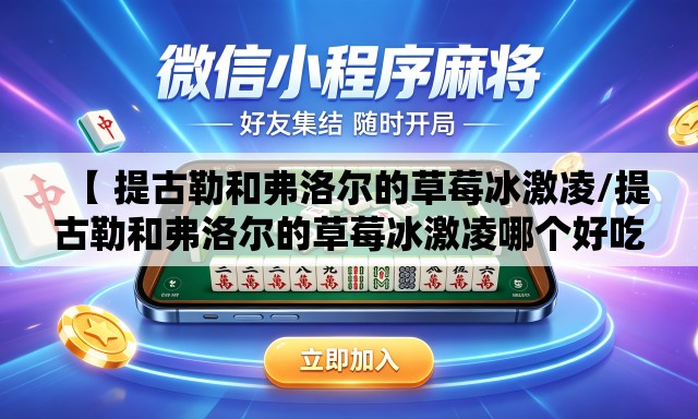 【 提古勒和弗洛尔的草莓冰激凌/提古勒和弗洛尔的草莓冰激凌哪个好吃】 【 提古勒和弗洛尔的草莓冰激凌/提古勒和弗洛尔的草莓冰激凌哪个好吃】