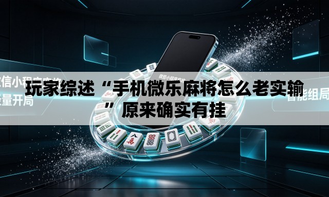 玩家综述“手机微乐麻将怎么老实输”原来确实有挂