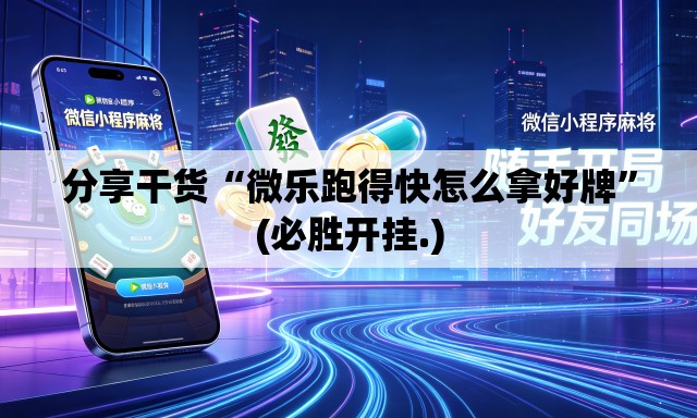 分享干货“微乐跑得快怎么拿好牌”(必胜开挂.)