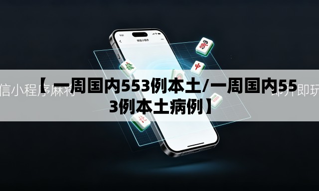 【 一周国内553例本土/一周国内553例本土病例】 【 一周国内553例本土/一周国内553例本土病例】
