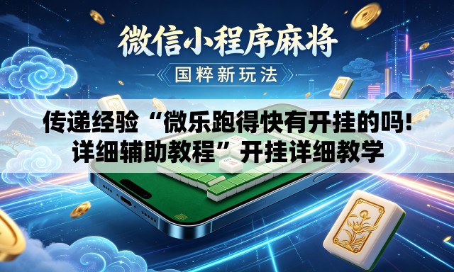 传递经验“微乐跑得快有开挂的吗!详细辅助教程	”开挂详细教学