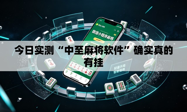 今日实测“中至麻将软件	”确实真的有挂