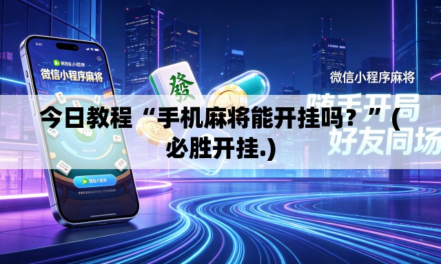 今日教程“手机麻将能开挂吗？”(必胜开挂.)