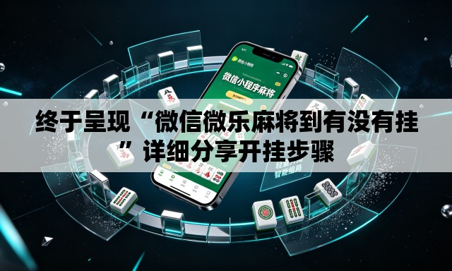 终于呈现“微信微乐麻将到有没有挂	”详细分享开挂步骤