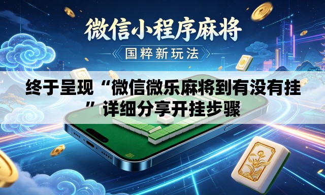 终于呈现“微信微乐麻将到有没有挂”详细分享开挂步骤