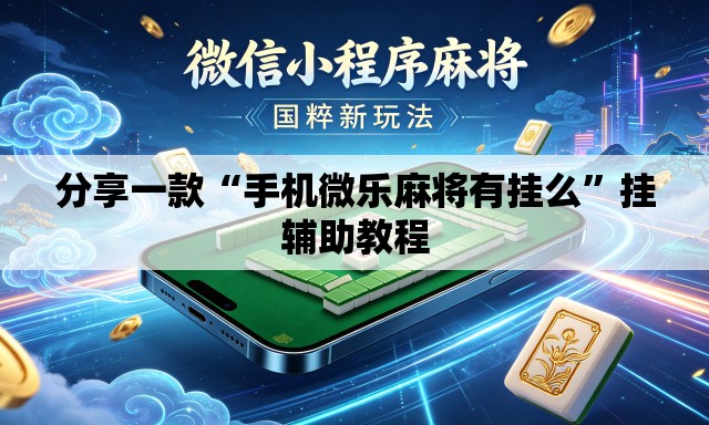分享一款“手机微乐麻将有挂么	”挂辅助教程