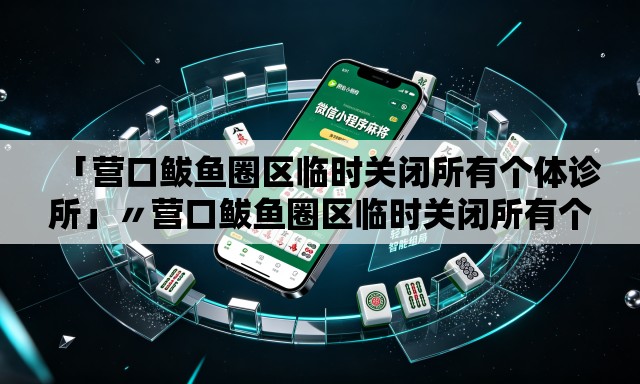 「营口鲅鱼圈区临时关闭所有个体诊所」〃营口鲅鱼圈区临时关闭所有个体诊所名单