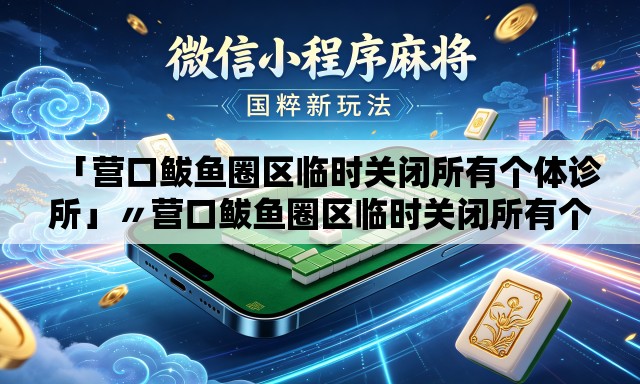 「营口鲅鱼圈区临时关闭所有个体诊所」〃营口鲅鱼圈区临时关闭所有个体诊所名单 「营口鲅鱼圈区临时关闭所有个体诊所」〃营口鲅鱼圈区临时关闭所有个体诊所名单