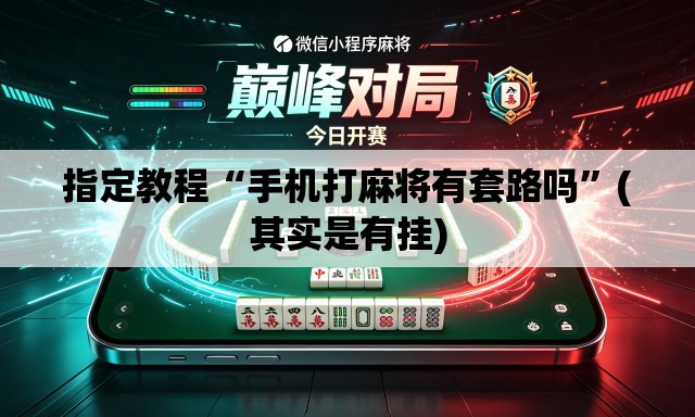 指定教程“手机打麻将有套路吗”(其实是有挂)