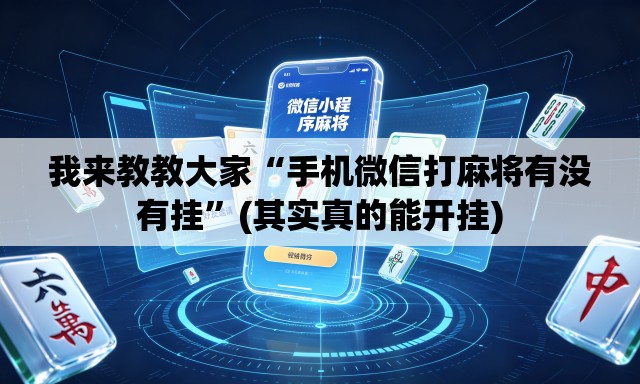 我来教教大家“手机微信打麻将有没有挂”(其实真的能开挂)
