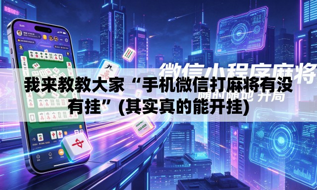 我来教教大家“手机微信打麻将有没有挂	”(其实真的能开挂)