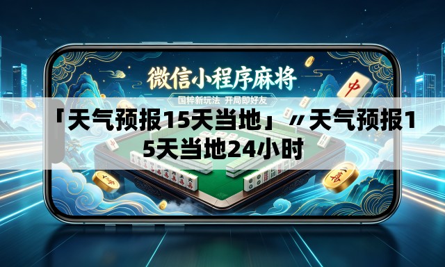 「天气预报15天当地」〃天气预报15天当地24小时 「天气预报15天当地」〃天气预报15天当地24小时