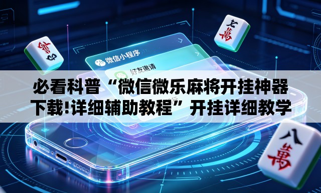 必看科普“微信微乐麻将开挂神器下载!详细辅助教程”开挂详细教学