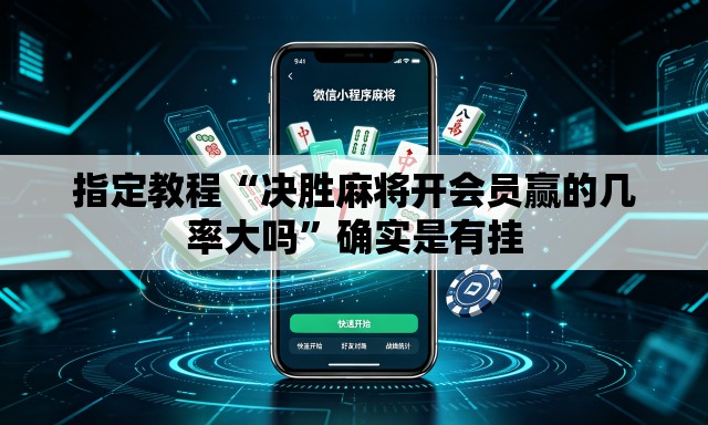 指定教程“决胜麻将开会员赢的几率大吗”确实是有挂