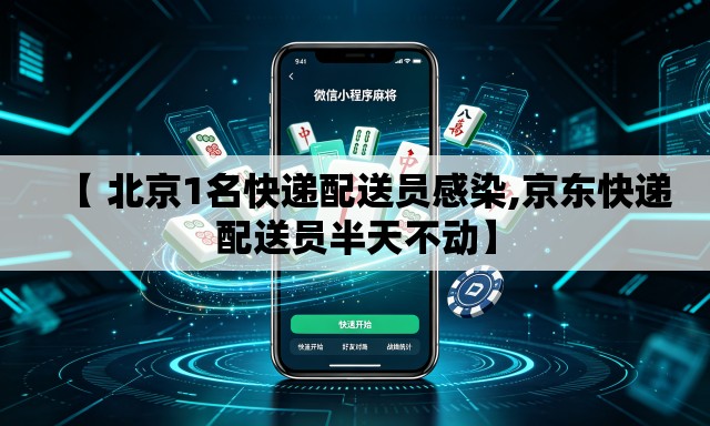 【 北京1名快递配送员感染,京东快递配送员半天不动】 【 北京1名快递配送员感染,京东快递配送员半天不动】