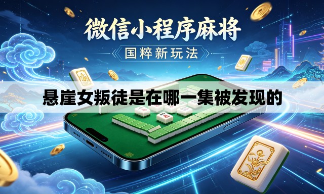 悬崖女叛徒是在哪一集被发现的 悬崖女叛徒是在哪一集被发现的