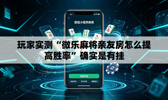 玩家实测“微乐麻将亲友房怎么提高胜率”确实是有挂