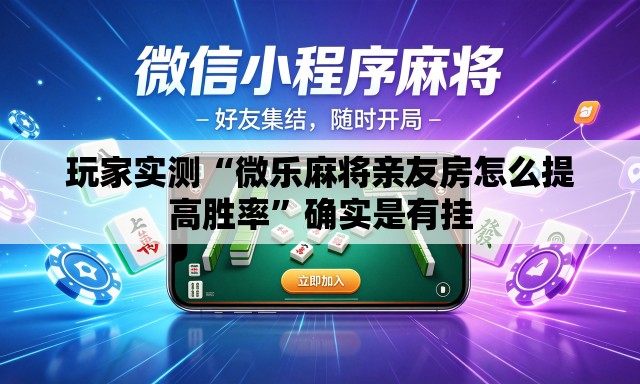 玩家实测“微乐麻将亲友房怎么提高胜率”确实是有挂