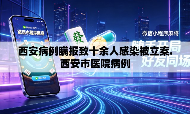 西安病例瞒报致十余人感染被立案.西安市医院病例 西安病例瞒报致十余人感染被立案.西安市医院病例