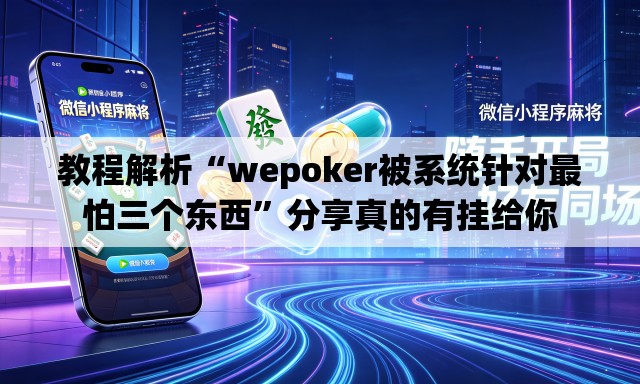 教程解析“wepoker被系统针对最怕三个东西”分享真的有挂给你