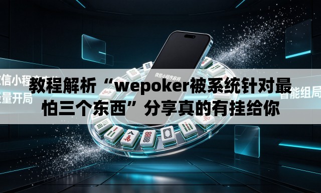 教程解析“wepoker被系统针对最怕三个东西	”分享真的有挂给你