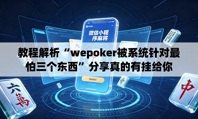 教程解析“wepoker被系统针对最怕三个东西”分享真的有挂给你