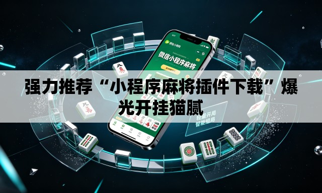 强力推荐“小程序麻将插件下载	”爆光开挂猫腻