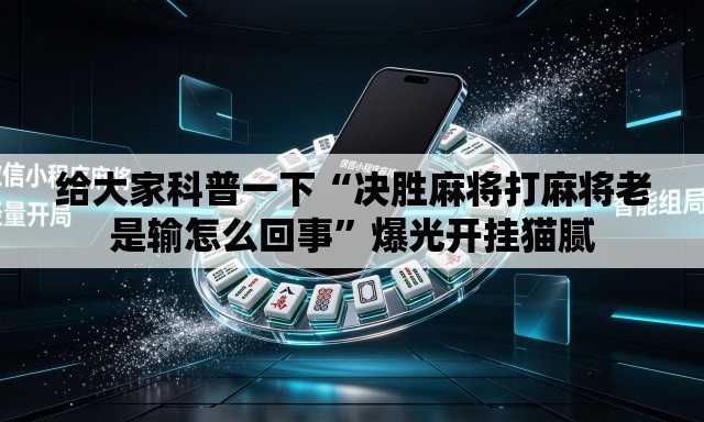 给大家科普一下“决胜麻将打麻将老是输怎么回事”爆光开挂猫腻