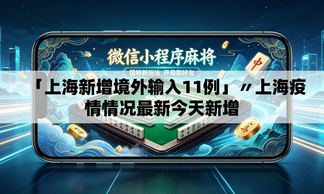 「上海新增境外输入11例」〃上海疫情情况最新今天新增 「上海新增境外输入11例」〃上海疫情情况最新今天新增