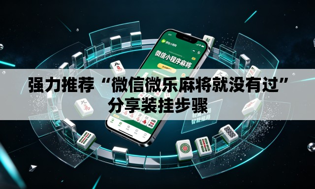 强力推荐“微信微乐麻将就没有过”分享装挂步骤