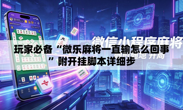 玩家必备“微乐麻将一直输怎么回事	”附开挂脚本详细步