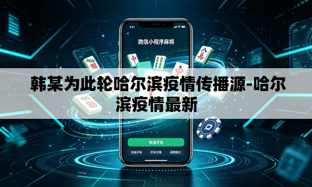 韩某为此轮哈尔滨疫情传播源-哈尔滨疫情最新 韩某为此轮哈尔滨疫情传播源-哈尔滨疫情最新