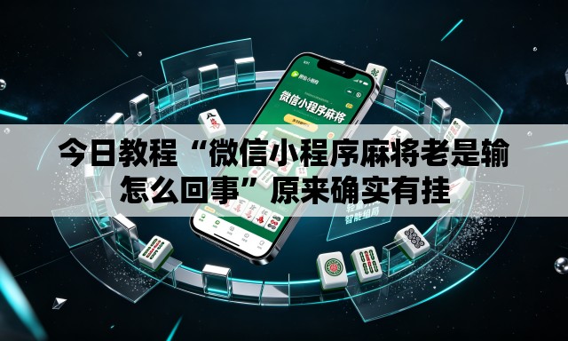今日教程“微信小程序麻将老是输怎么回事	”原来确实有挂