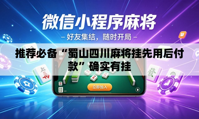 推荐必备“蜀山四川麻将挂先用后付款”确实有挂