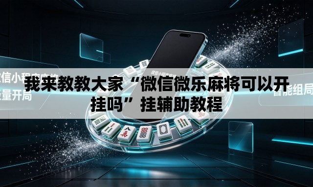 我来教教大家“微信微乐麻将可以开挂吗	”挂辅助教程