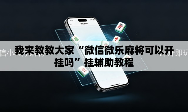 我来教教大家“微信微乐麻将可以开挂吗”挂辅助教程