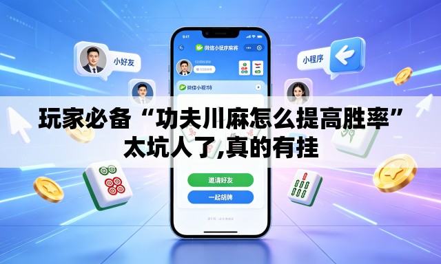 玩家必备“功夫川麻怎么提高胜率”太坑人了,真的有挂