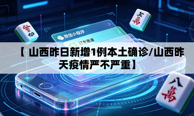 【 山西昨日新增1例本土确诊/山西昨天疫情严不严重】 【 山西昨日新增1例本土确诊/山西昨天疫情严不严重】