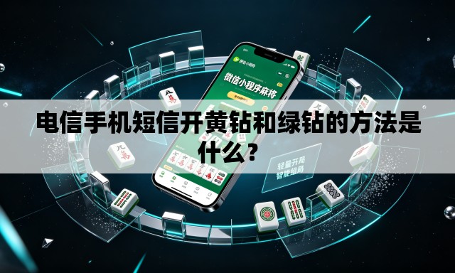 电信手机短信开黄钻和绿钻的方法是什么? 电信手机短信开黄钻和绿钻的方法是什么?