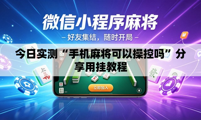 今日实测“手机麻将可以操控吗”分享用挂教程