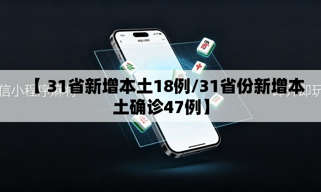 【 31省新增本土18例/31省份新增本土确诊47例】