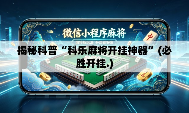 揭秘科普“科乐麻将开挂神器	”(必胜开挂.)