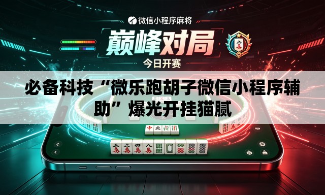 必备科技“微乐跑胡子微信小程序辅助”爆光开挂猫腻