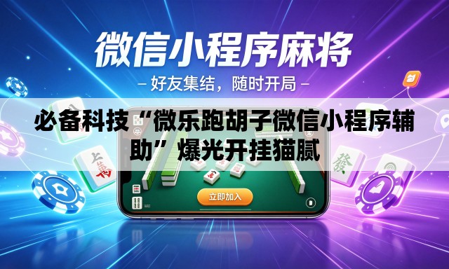 必备科技“微乐跑胡子微信小程序辅助”爆光开挂猫腻