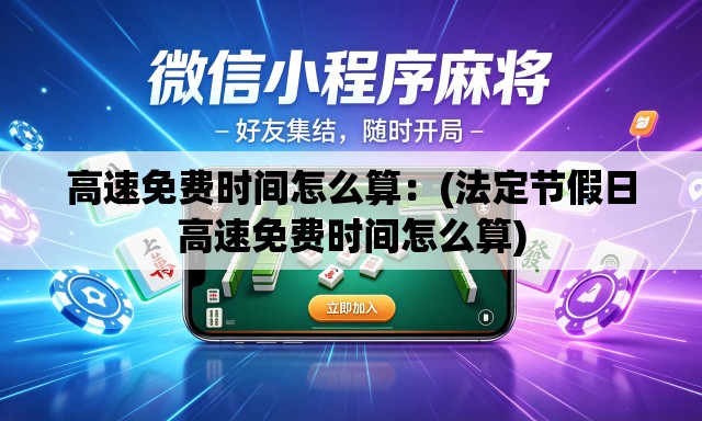 高速免费时间怎么算:(法定节假日高速免费时间怎么算) 高速免费时间怎么算:(法定节假日高速免费时间怎么算)