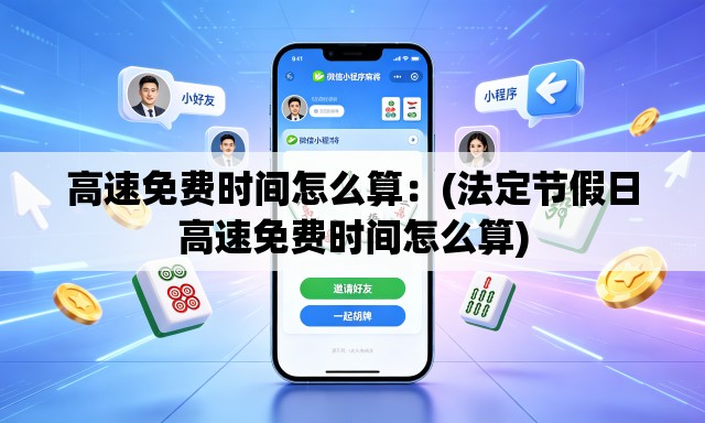 高速免费时间怎么算:(法定节假日高速免费时间怎么算) 高速免费时间怎么算:(法定节假日高速免费时间怎么算)