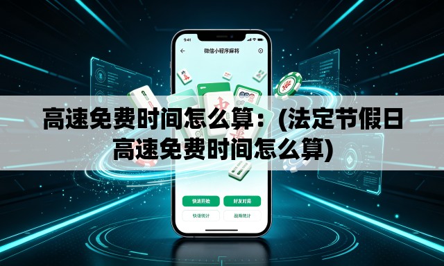 高速免费时间怎么算:(法定节假日高速免费时间怎么算) 高速免费时间怎么算:(法定节假日高速免费时间怎么算)